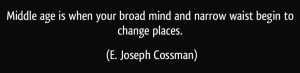 quote-middle-age-is-when-your-broad-mind-and-narrow-waist-begin-to-change-places-e-joseph-cossman-43067
